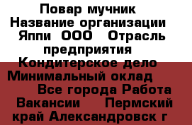 Повар-мучник › Название организации ­ Яппи, ООО › Отрасль предприятия ­ Кондитерское дело › Минимальный оклад ­ 15 000 - Все города Работа » Вакансии   . Пермский край,Александровск г.